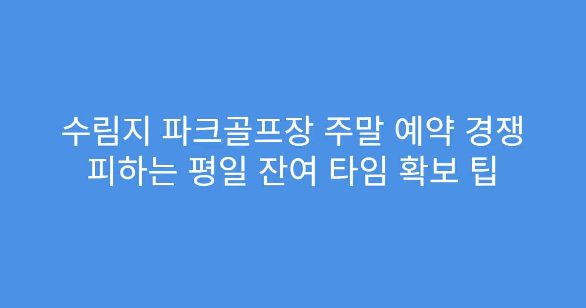 수림지 파크골프장 주말 예약 경쟁 피하는 평일 잔여 타임 확보 팁