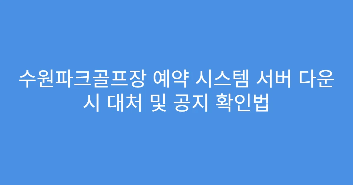 수원파크골프장 예약 시스템 서버 다운 시 대처 및 공지 확인법