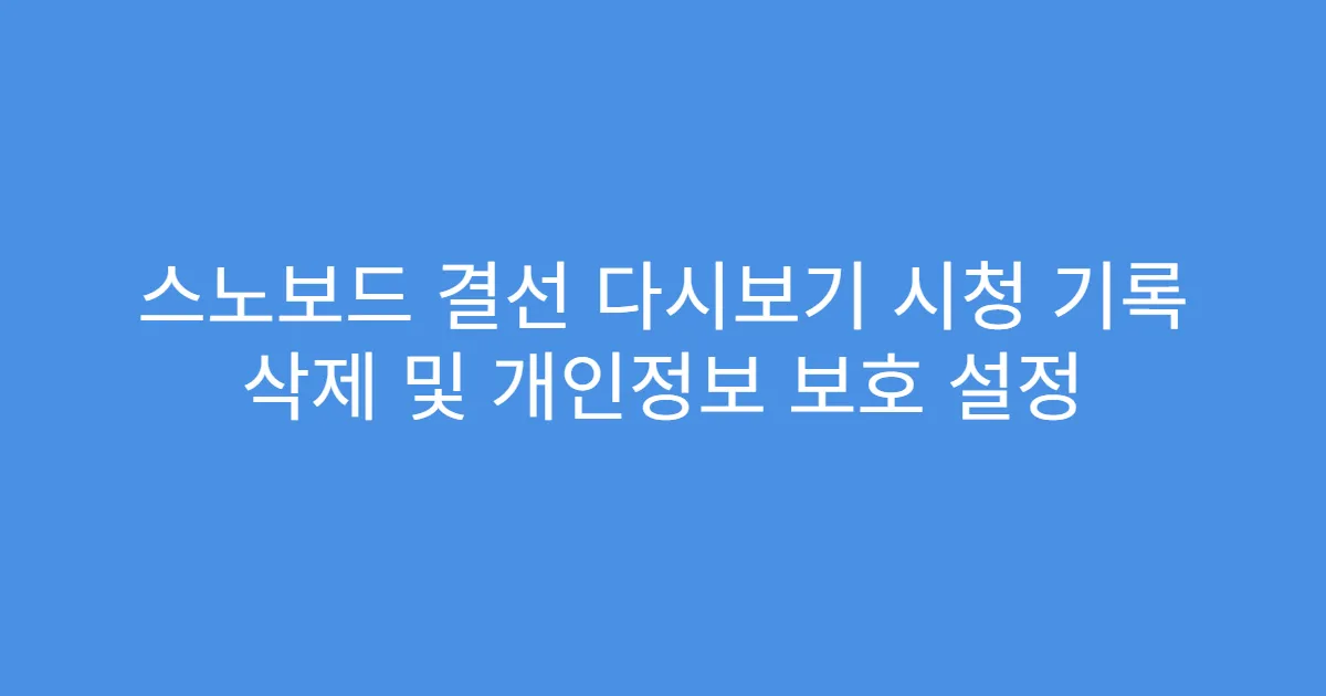 스노보드 결선 다시보기 시청 기록 삭제 및 개인정보 보호 설정