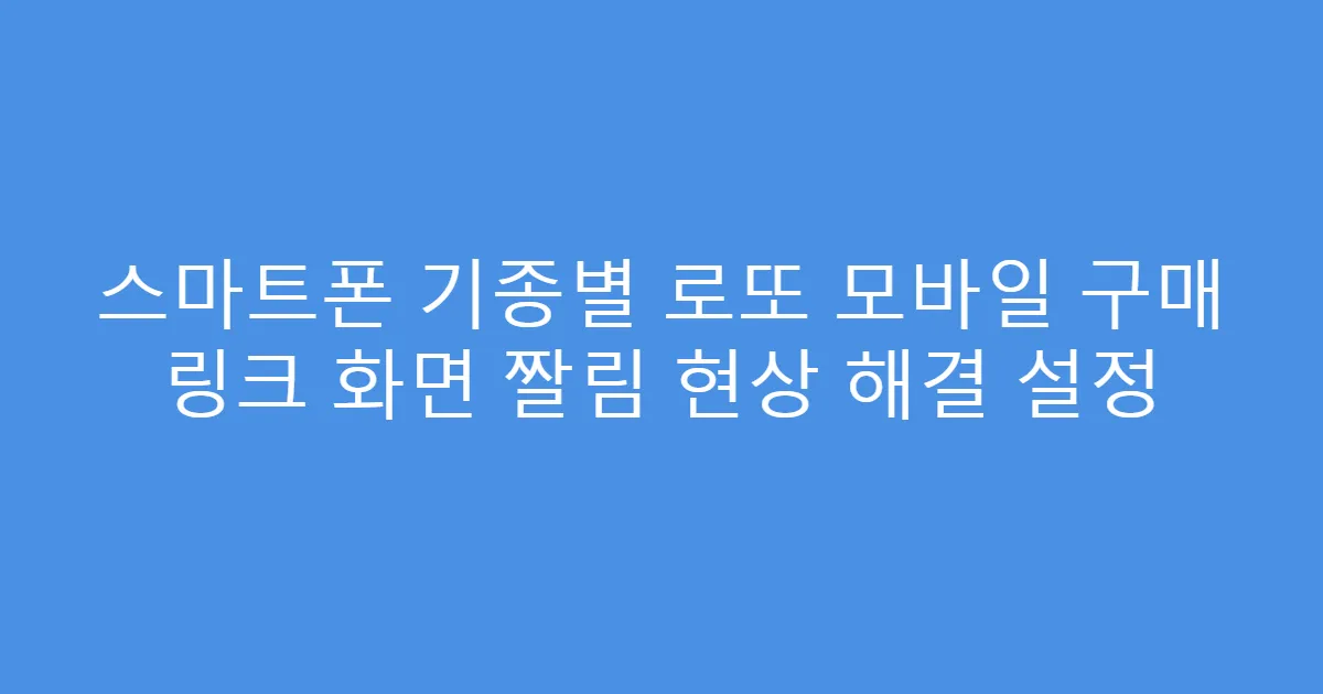 스마트폰 기종별 로또 모바일 구매 링크 화면 짤림 현상 해결 설정