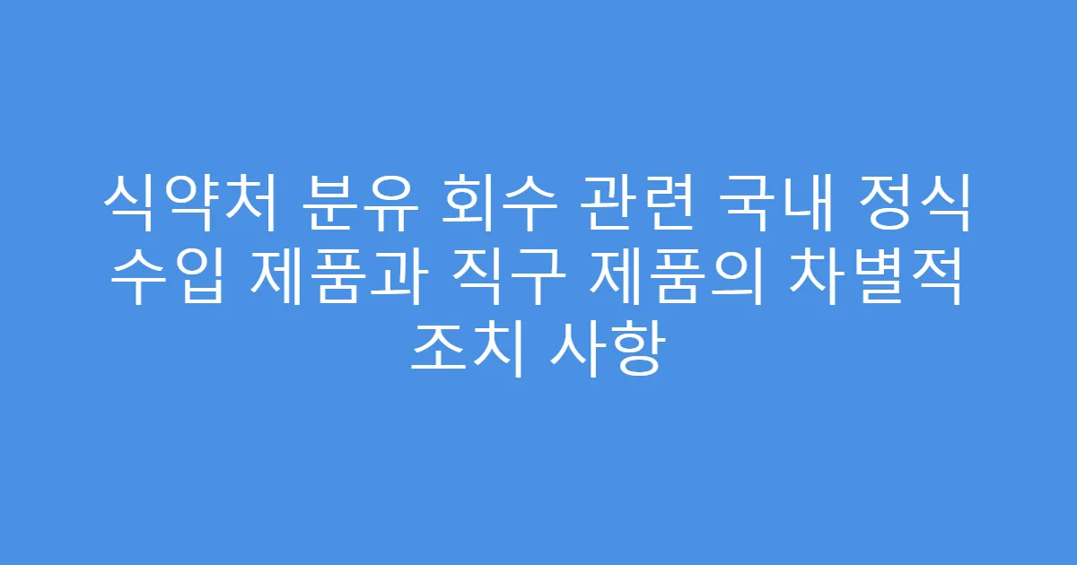 식약처 분유 회수 관련 국내 정식 수입 제품과 직구 제품의 차별적 조치 사항