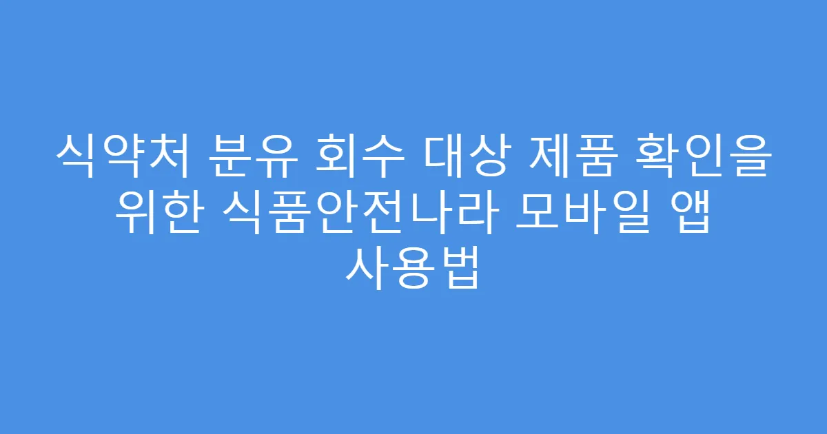 식약처 분유 회수 대상 제품 확인을 위한 식품안전나라 모바일 앱 사용법