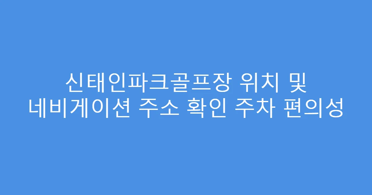 신태인파크골프장 위치 및 네비게이션 주소 확인 주차 편의성