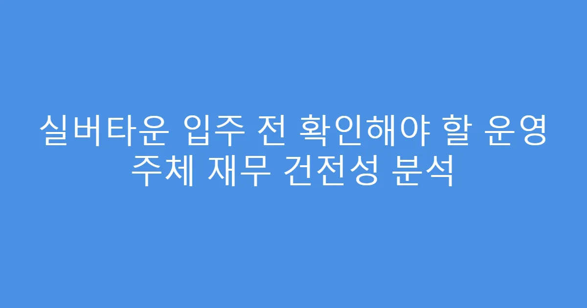 실버타운 입주 전 확인해야 할 운영 주체 재무 건전성 분석