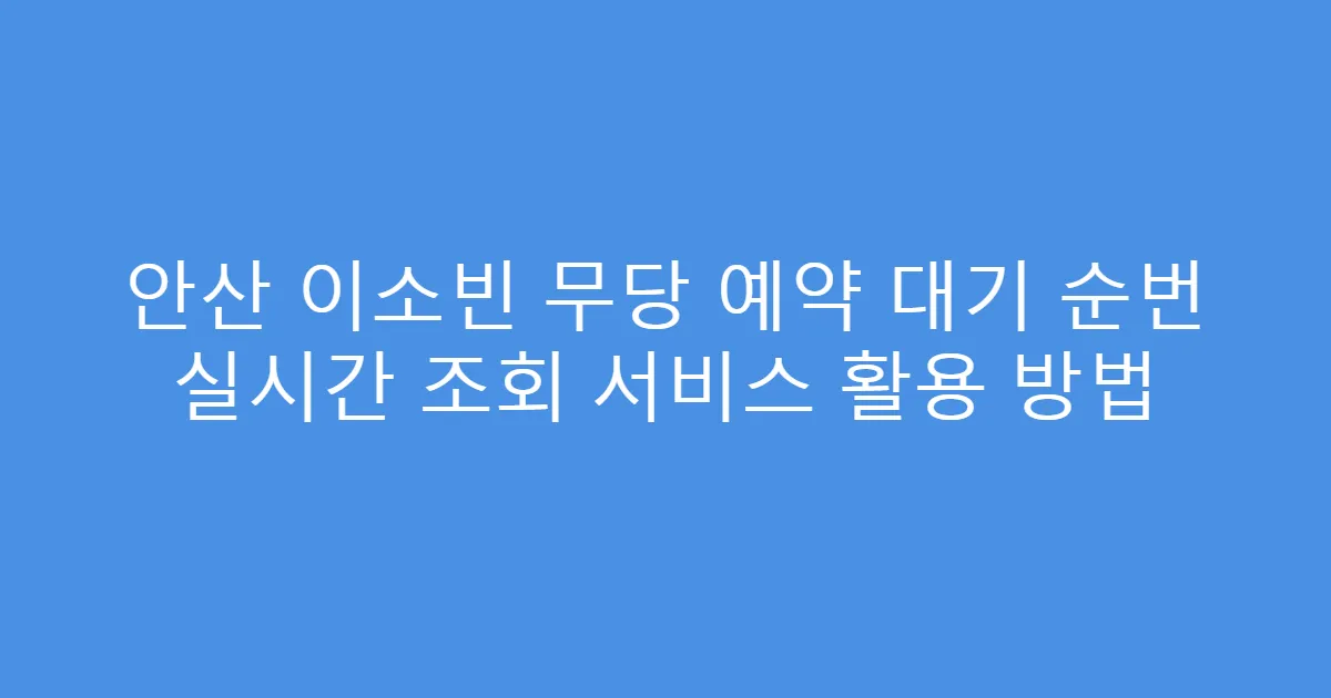 안산 이소빈 무당 예약 대기 순번 실시간 조회 서비스 활용 방법