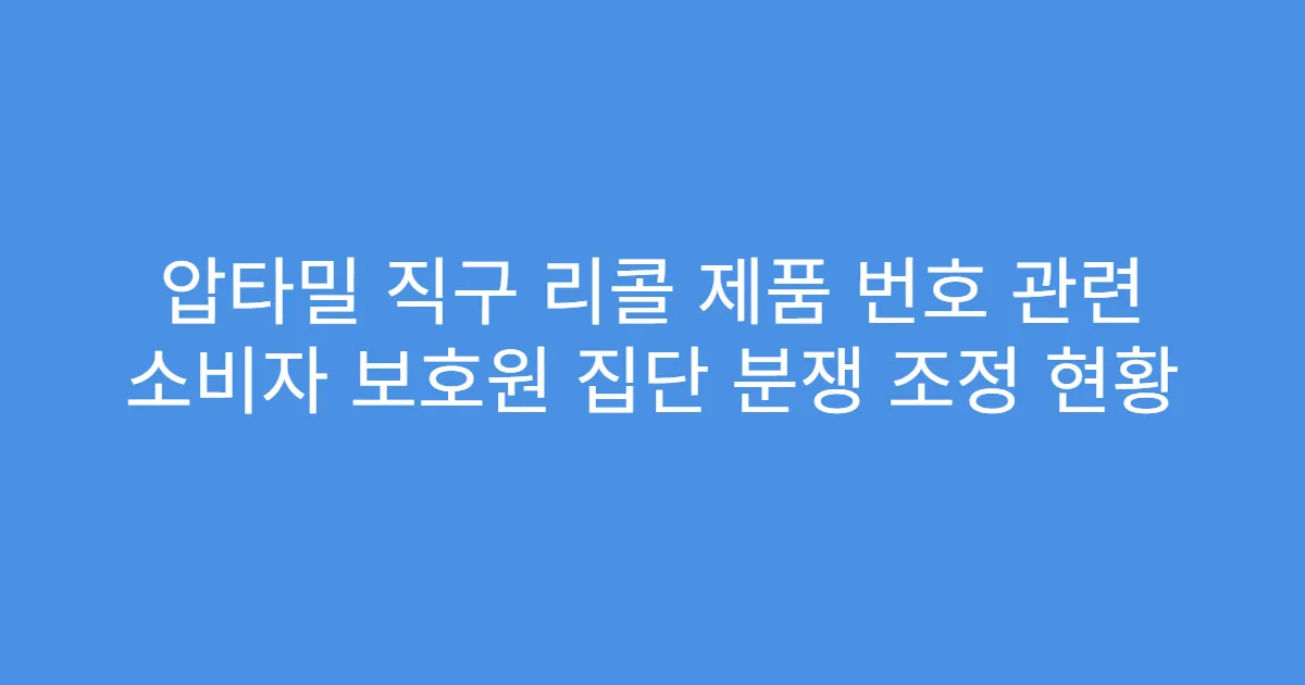 압타밀 직구 리콜 제품 번호 관련 소비자 보호원 집단 분쟁 조정 현황