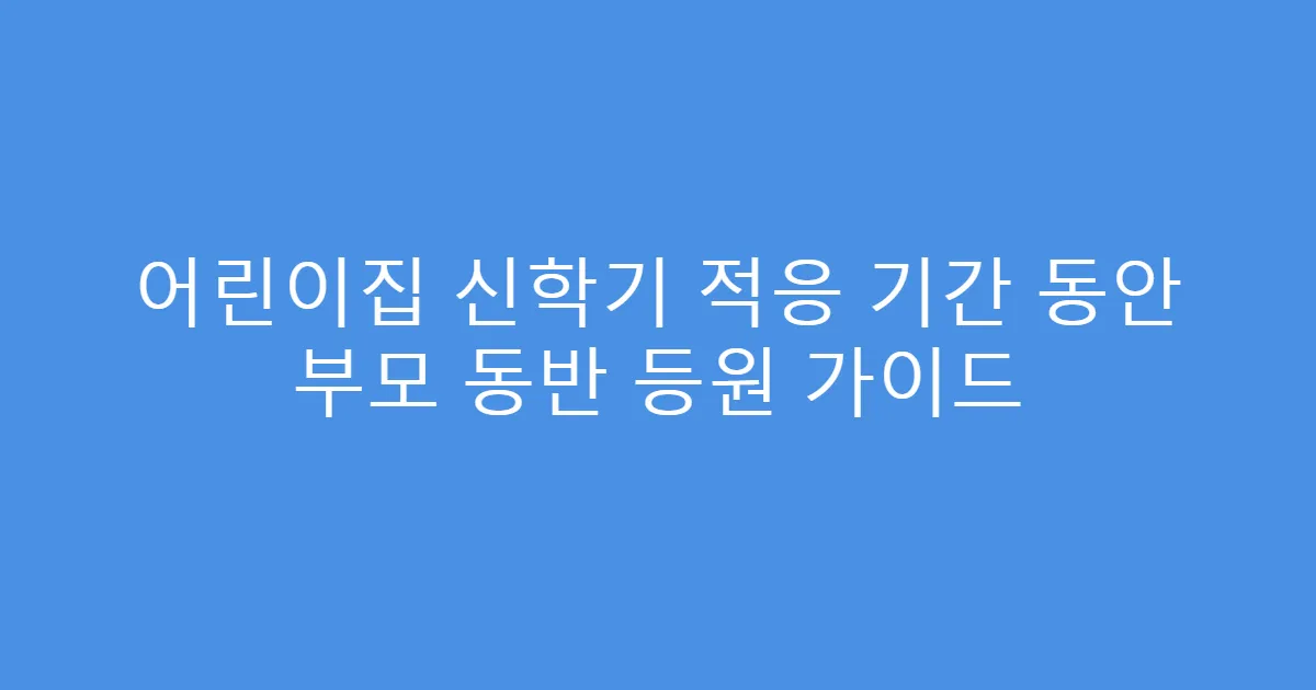 어린이집 신학기 적응 기간 동안 부모 동반 등원 가이드