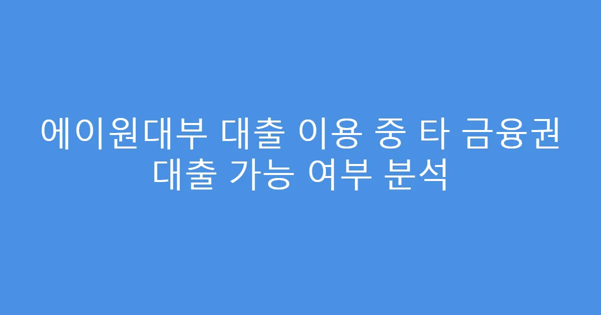 에이원대부 대출 이용 중 타 금융권 대출 가능 여부 분석
