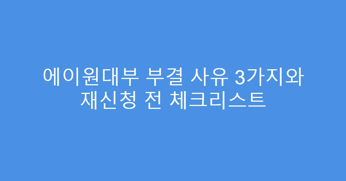 에이원대부 부결 사유 3가지와 재신청 전 체크리스트