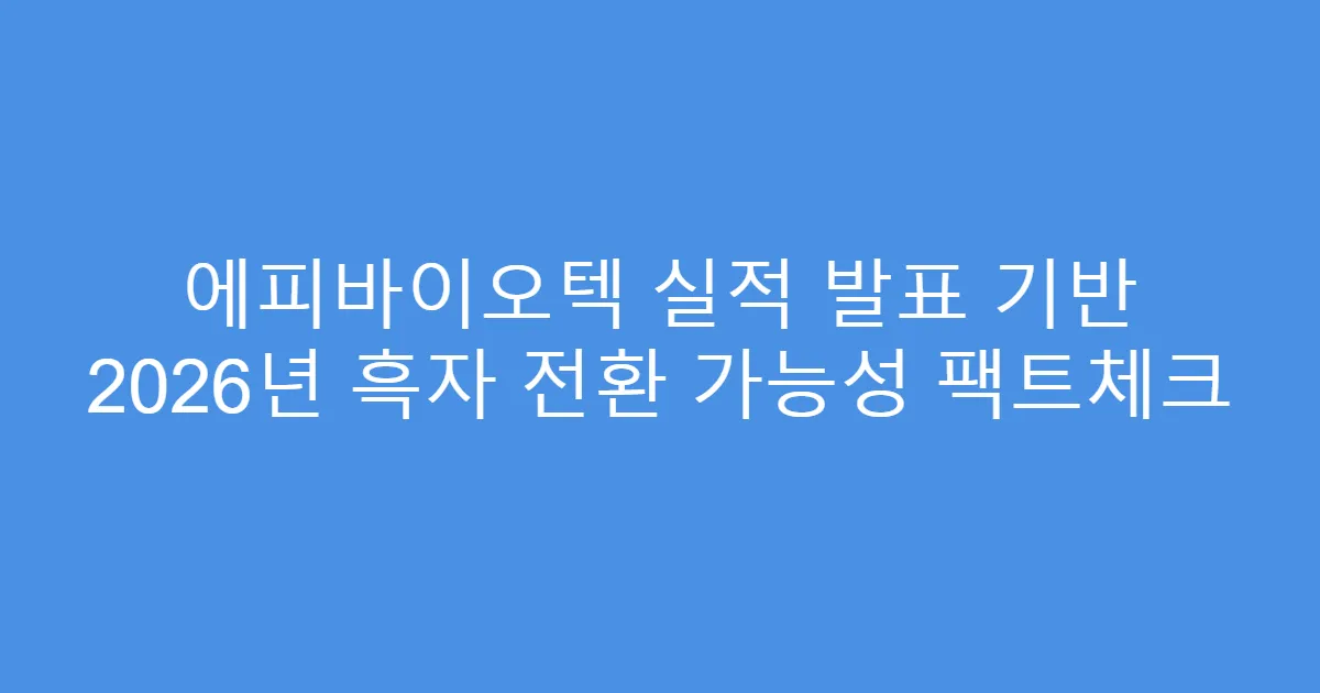 에피바이오텍 실적 발표 기반 2026년 흑자 전환 가능성 팩트체크