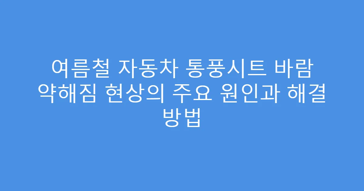 여름철 자동차 통풍시트 바람 약해짐 현상의 주요 원인과 해결 방법