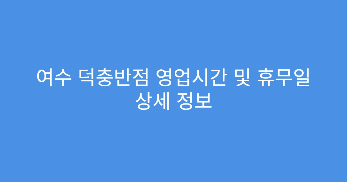 여수 덕충반점 영업시간 및 휴무일 상세 정보