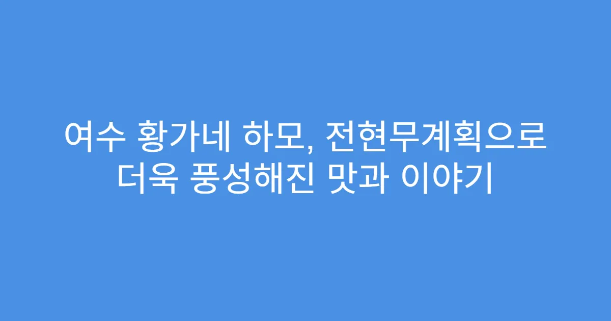 여수 황가네 하모, 전현무계획으로 더욱 풍성해진 맛과 이야기
