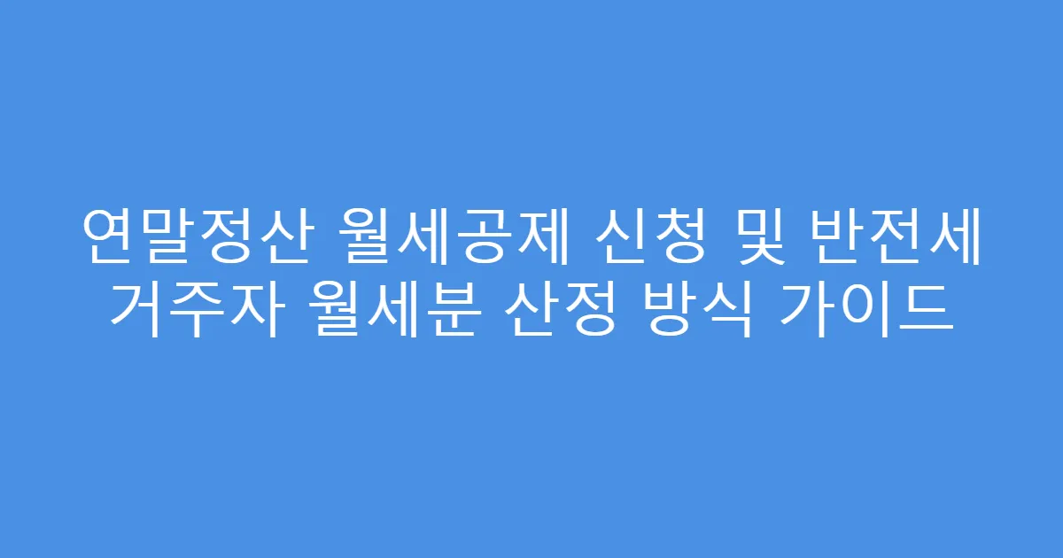 연말정산 월세공제 신청 및 반전세 거주자 월세분 산정 방식 가이드