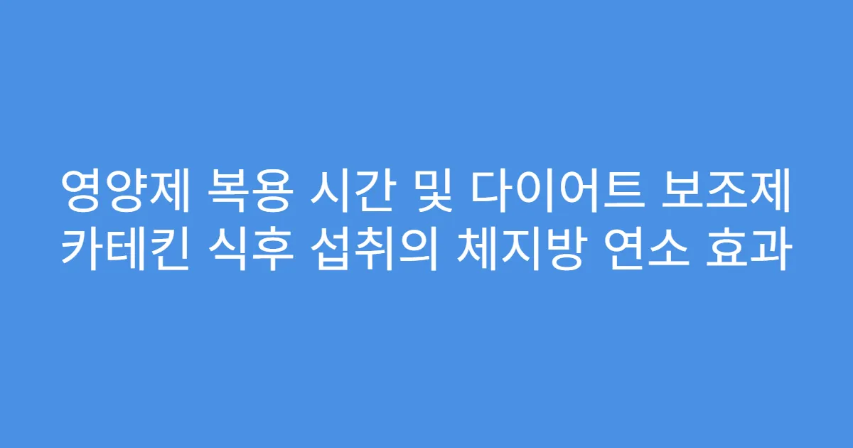 영양제 복용 시간 및 다이어트 보조제 카테킨 식후 섭취의 체지방 연소 효과