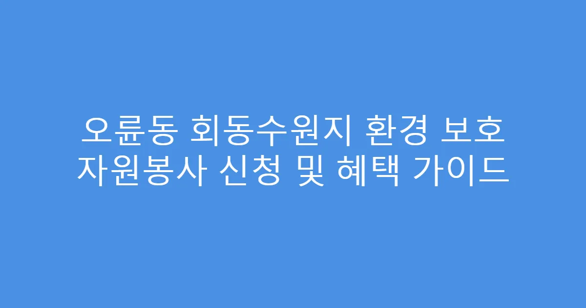 오륜동 회동수원지 환경 보호 자원봉사 신청 및 혜택 가이드