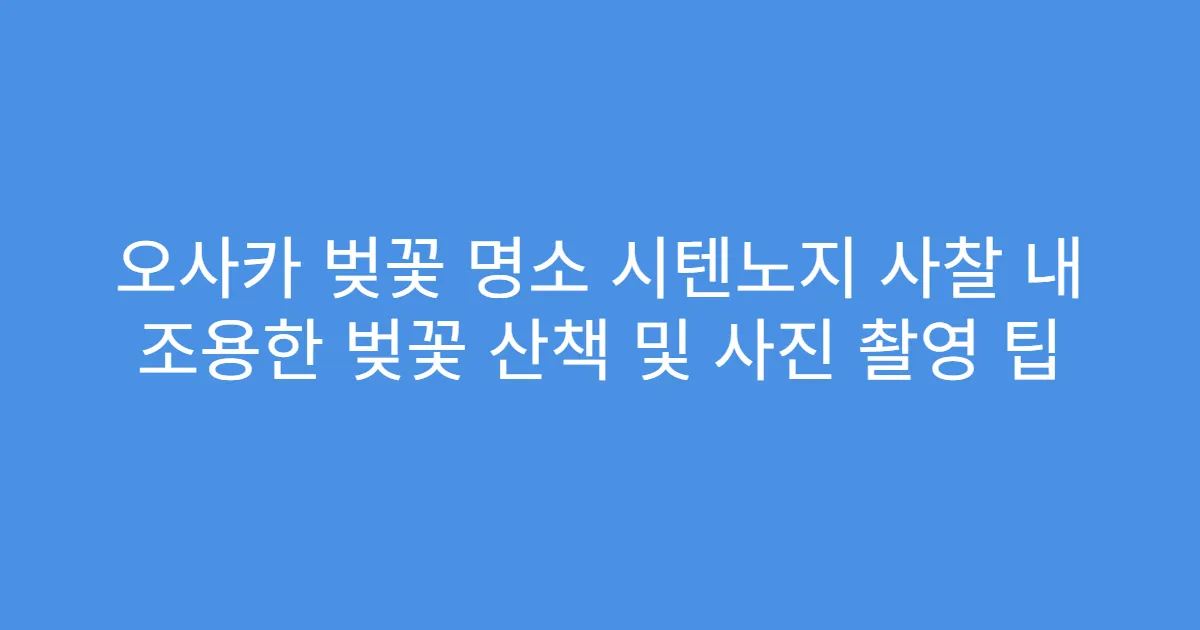 오사카 벚꽃 명소 시텐노지 사찰 내 조용한 벚꽃 산책 및 사진 촬영 팁