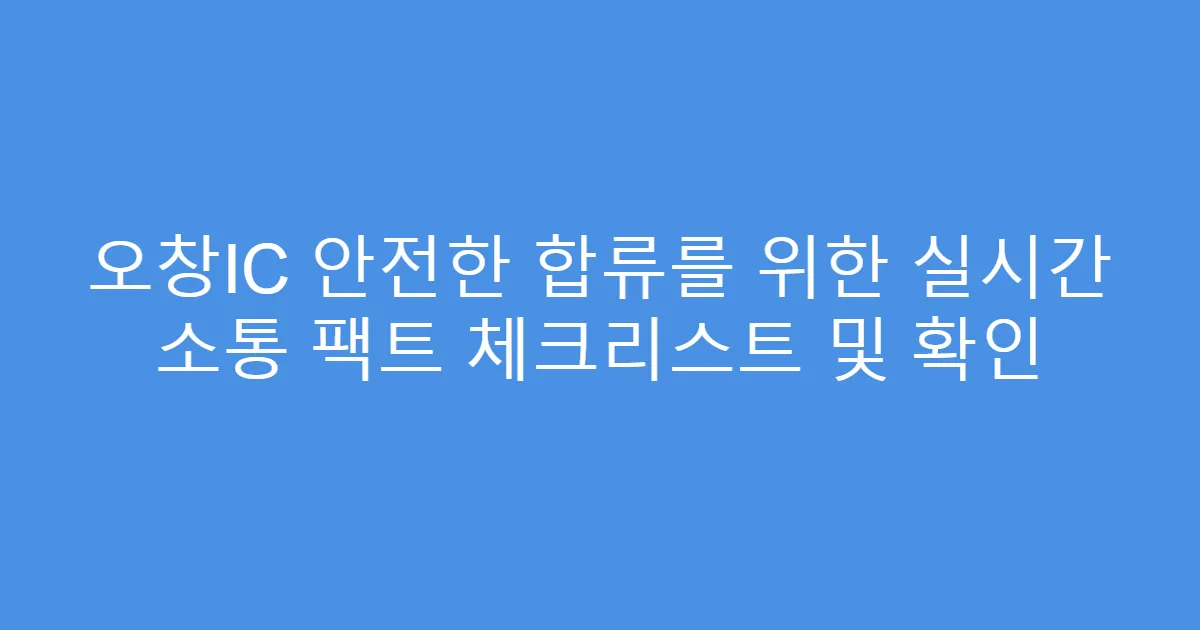 오창IC 안전한 합류를 위한 실시간 소통 팩트 체크리스트 및 확인
