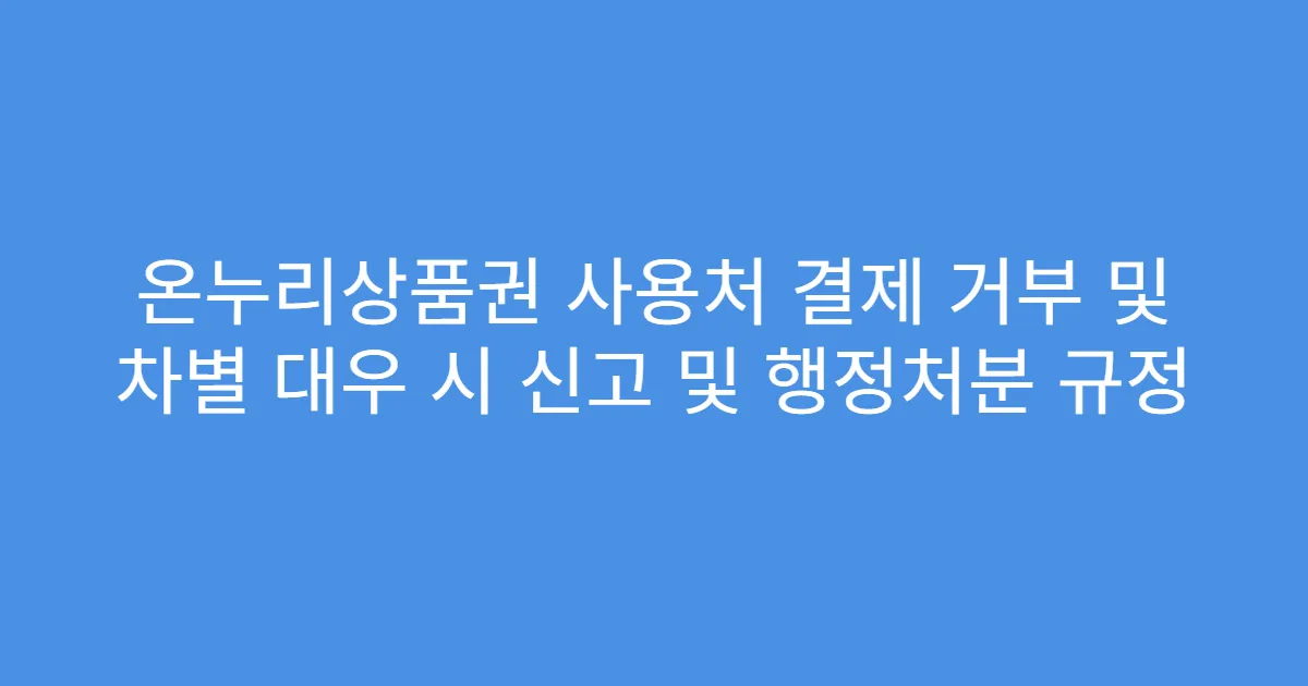온누리상품권 사용처 결제 거부 및 차별 대우 시 신고 및 행정처분 규정