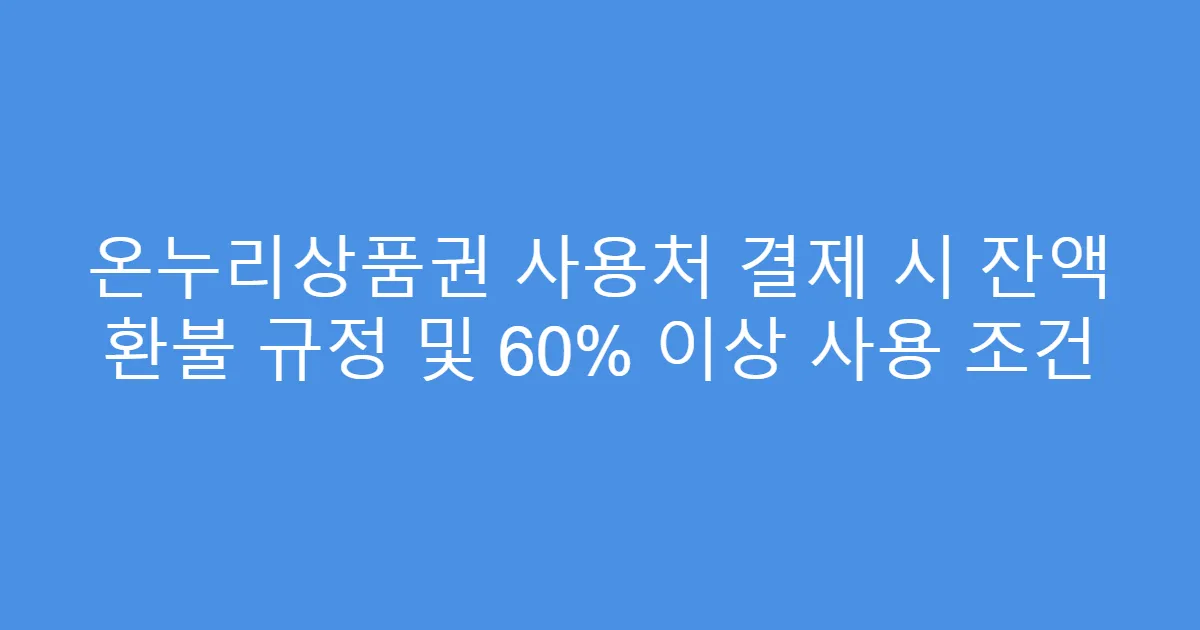 온누리상품권 사용처 결제 시 잔액 환불 규정 및 60% 이상 사용 조건