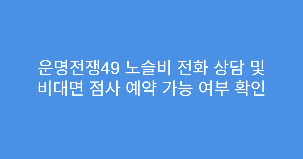 운명전쟁49 노슬비 전화 상담 및 비대면 점사 예약 가능 여부 확인