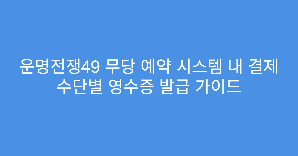 운명전쟁49 무당 예약 시스템 내 결제 수단별 영수증 발급 가이드