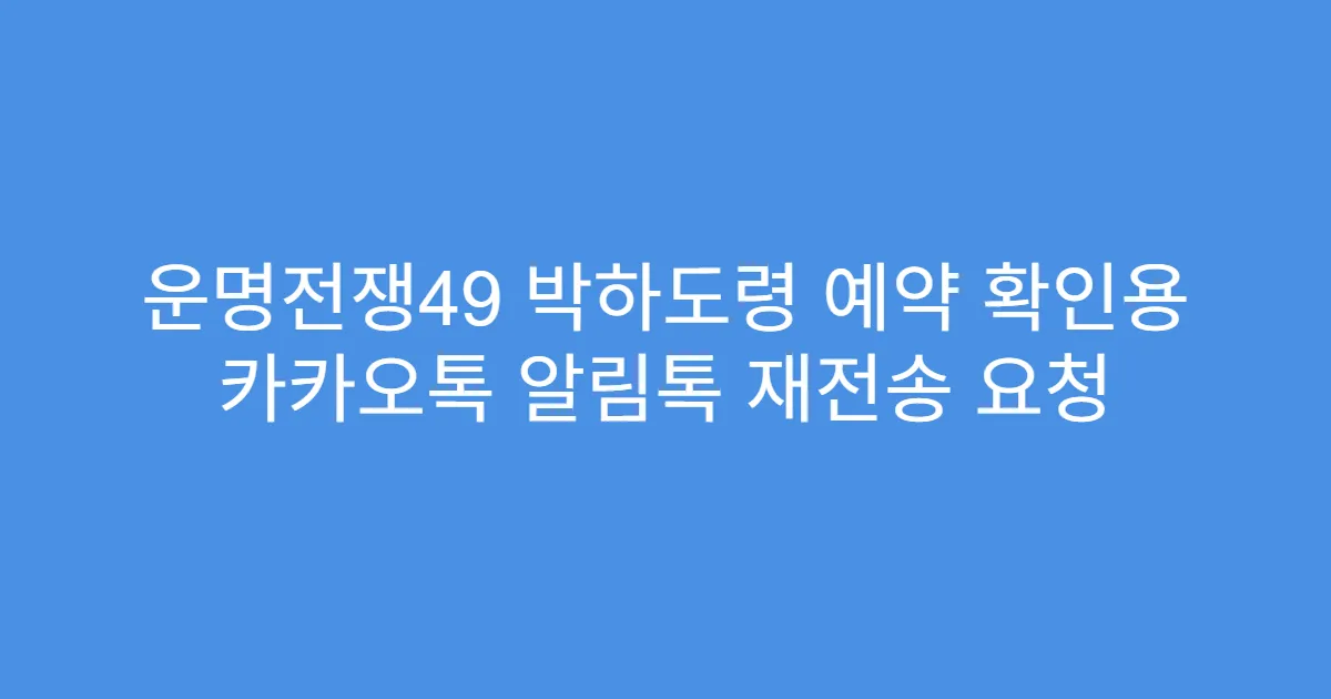운명전쟁49 박하도령 예약 확인용 카카오톡 알림톡 재전송 요청