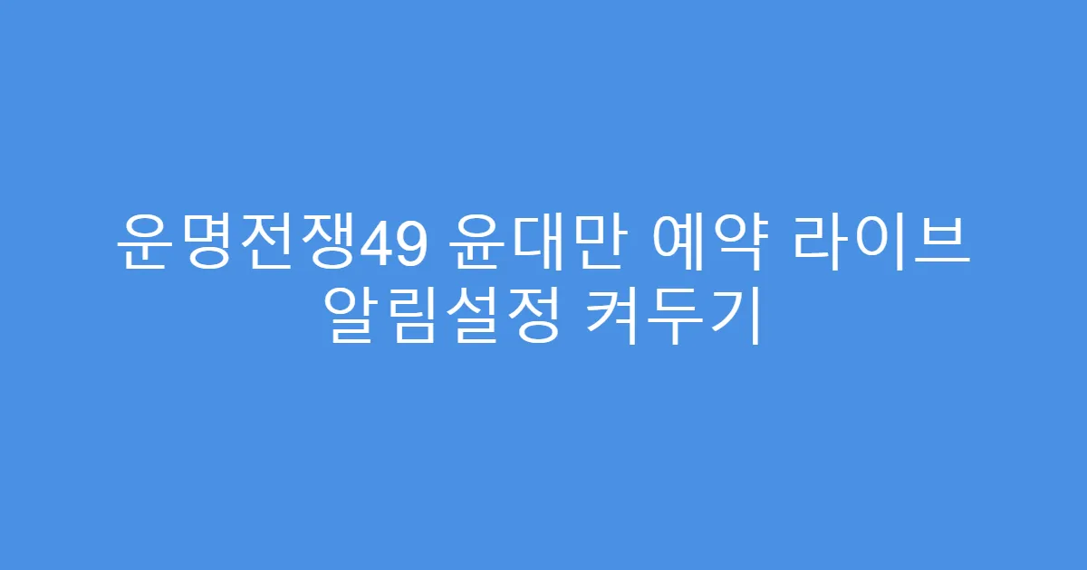 운명전쟁49 윤대만 예약 라이브 알림설정 켜두기