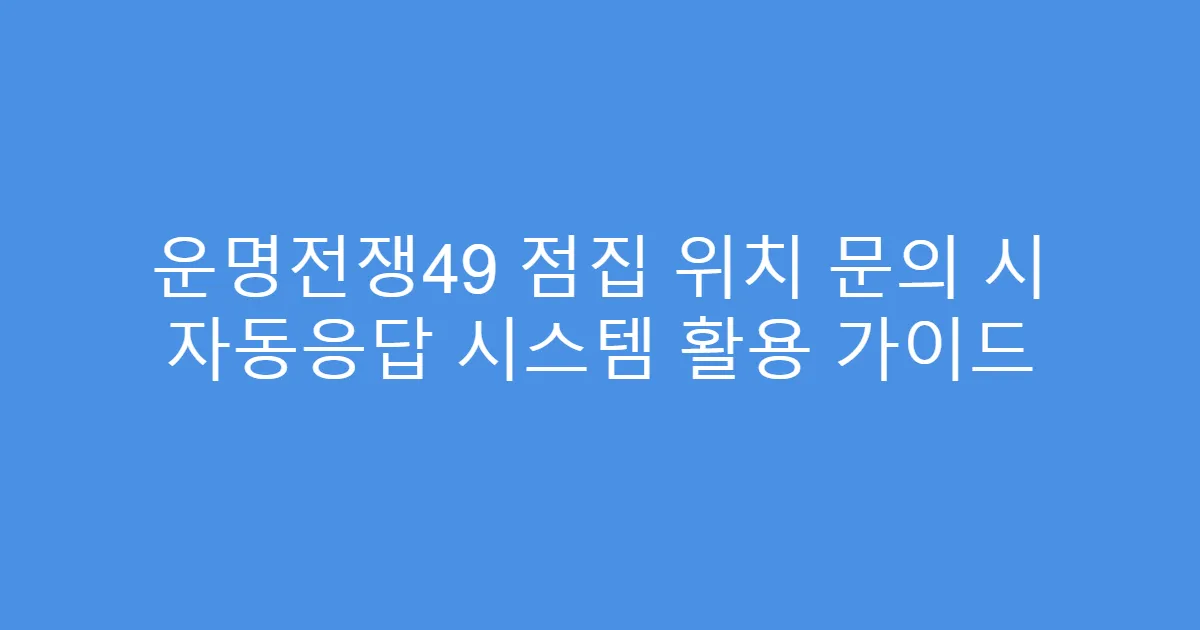 운명전쟁49 점집 위치 문의 시 자동응답 시스템 활용 가이드