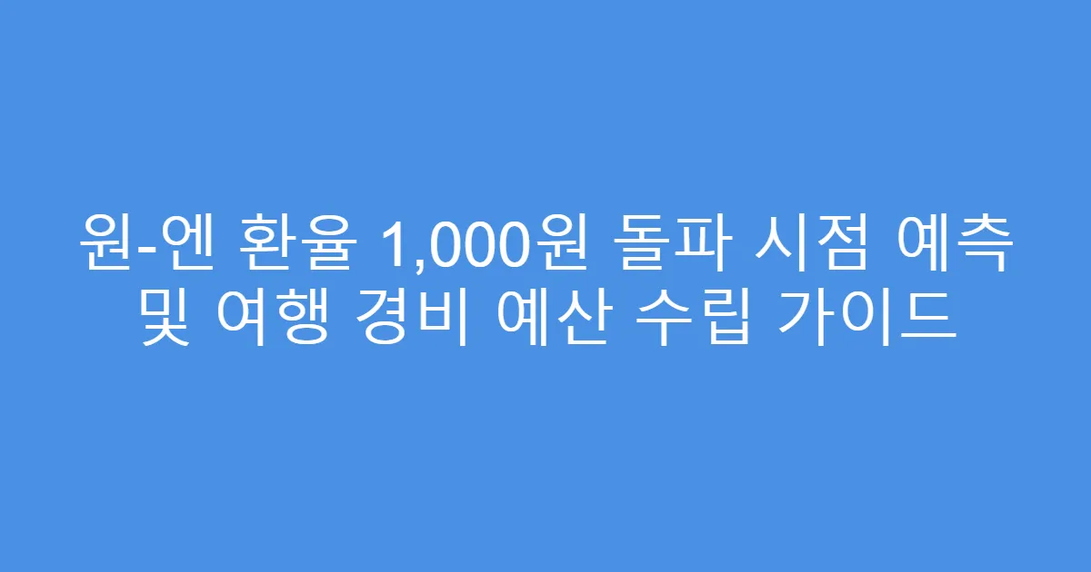원-엔 환율 1,000원 돌파 시점 예측 및 여행 경비 예산 수립 가이드