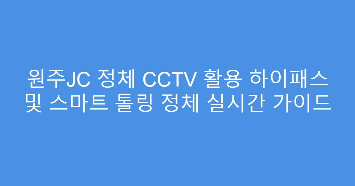 원주JC 정체 CCTV 활용 하이패스 및 스마트 톨링 정체 실시간 가이드
