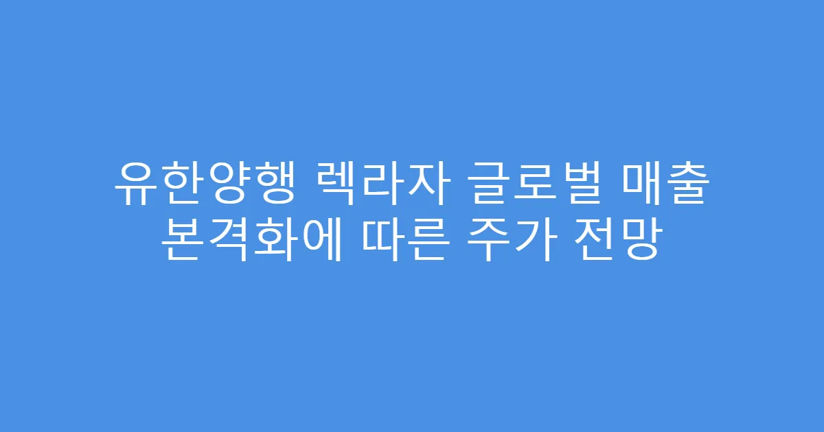 유한양행 렉라자 글로벌 매출 본격화에 따른 주가 전망