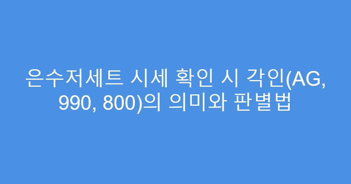 은수저세트 시세 확인 시 각인(AG, 990, 800)의 의미와 판별법