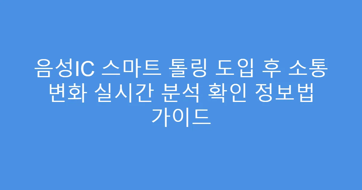 음성IC 스마트 톨링 도입 후 소통 변화 실시간 분석 확인 정보법 가이드
