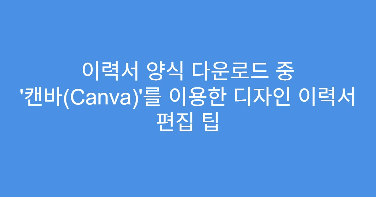 이력서 양식 다운로드 중 ‘캔바(Canva)’를 이용한 디자인 이력서 편집 팁