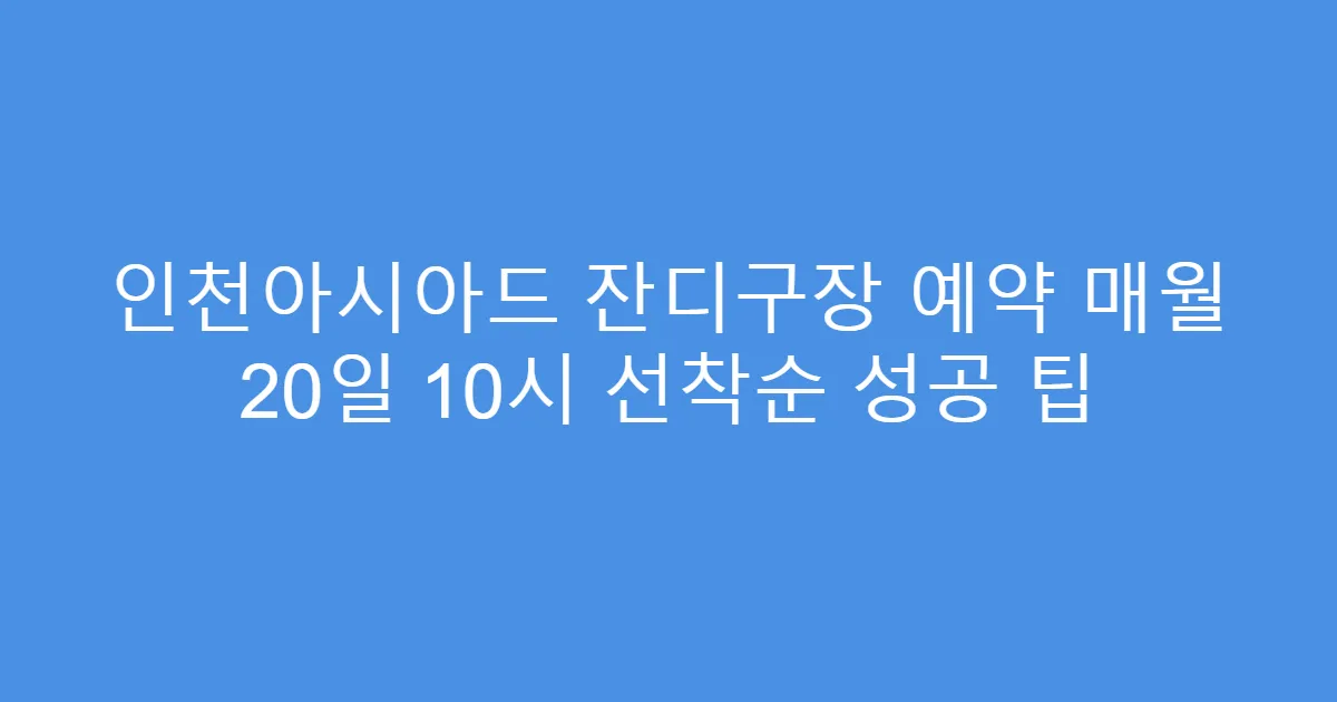 인천아시아드 잔디구장 예약 매월 20일 10시 선착순 성공 팁