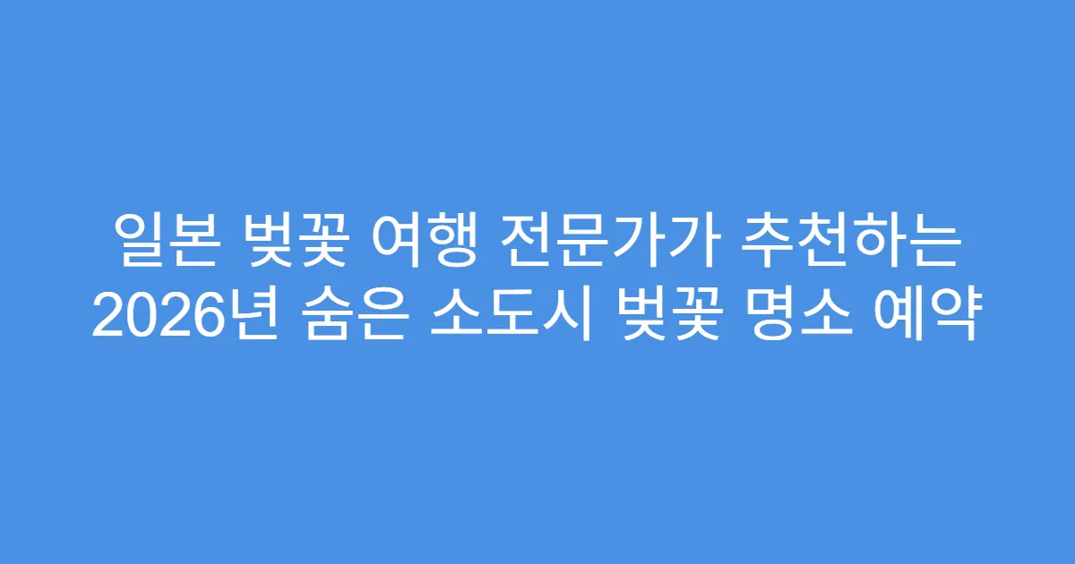 일본 벚꽃 여행 전문가가 추천하는 2026년 숨은 소도시 벚꽃 명소 예약