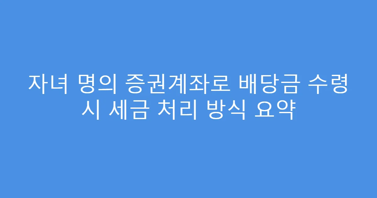 자녀 명의 증권계좌로 배당금 수령 시 세금 처리 방식 요약