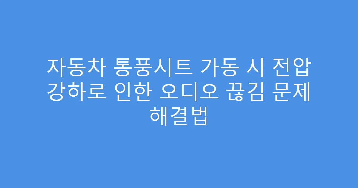 자동차 통풍시트 가동 시 전압 강하로 인한 오디오 끊김 문제 해결법