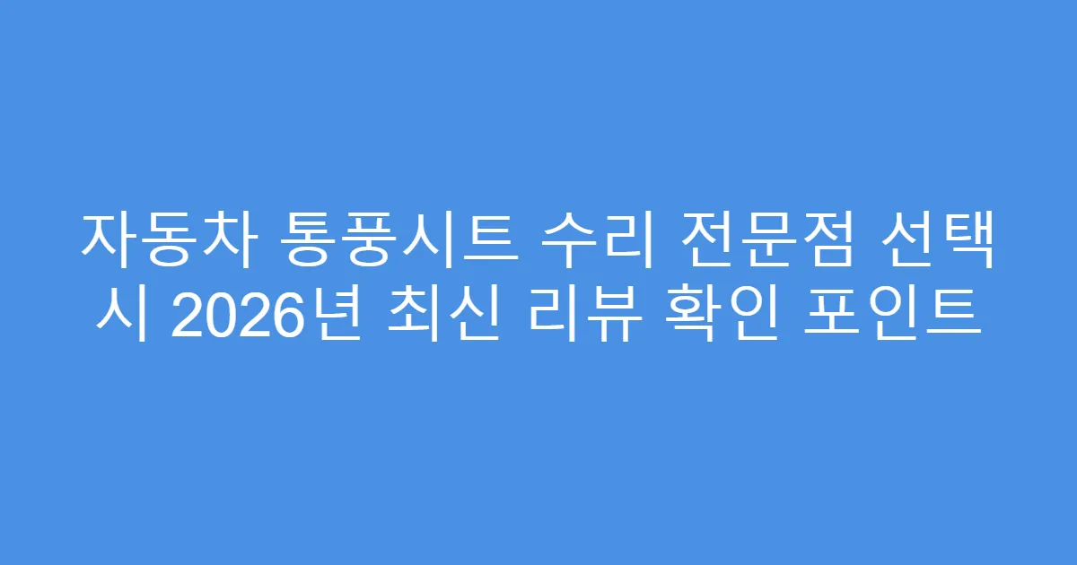 자동차 통풍시트 수리 전문점 선택 시 2026년 최신 리뷰 확인 포인트