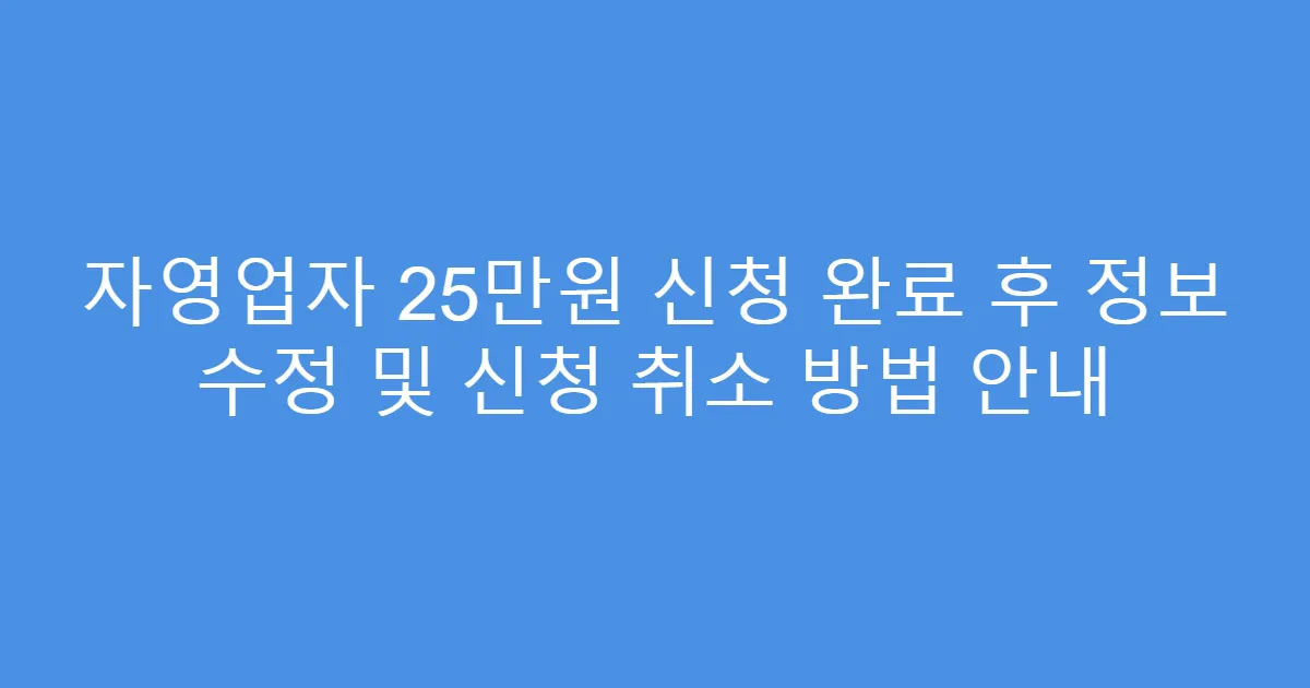 자영업자 25만원 신청 완료 후 정보 수정 및 신청 취소 방법 안내