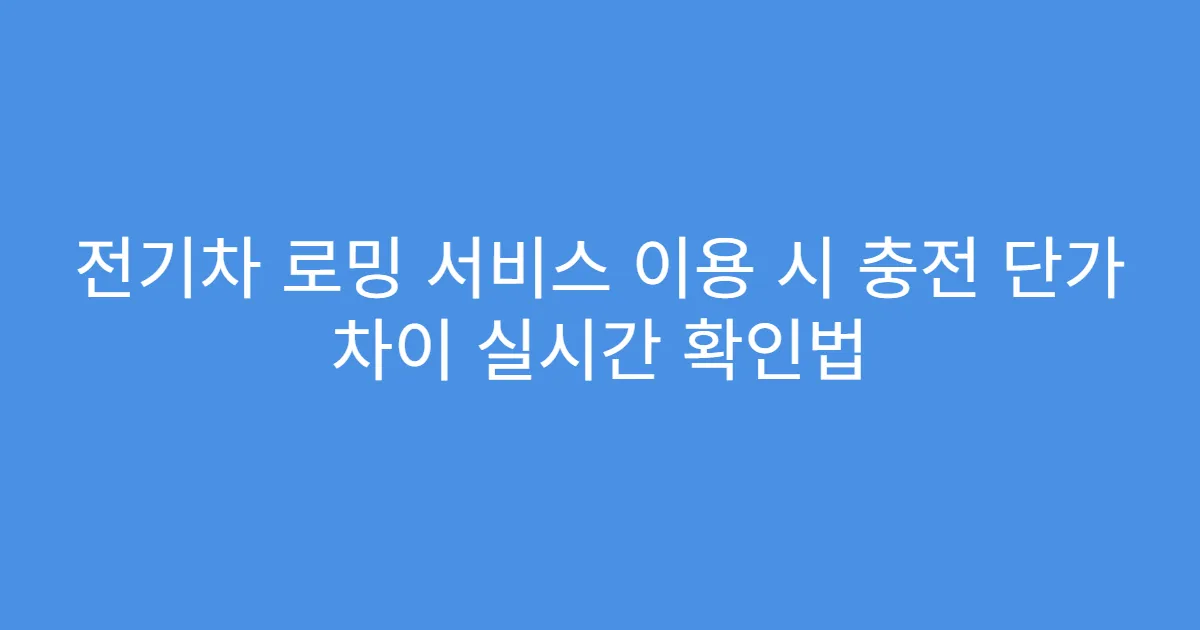전기차 로밍 서비스 이용 시 충전 단가 차이 실시간 확인법