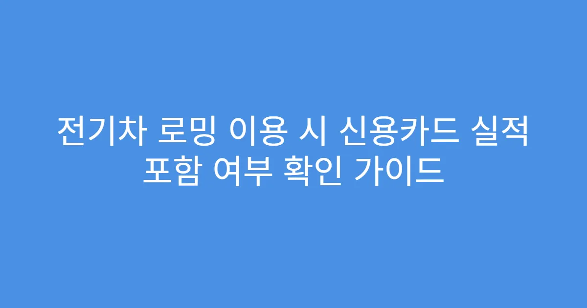 전기차 로밍 이용 시 신용카드 실적 포함 여부 확인 가이드
