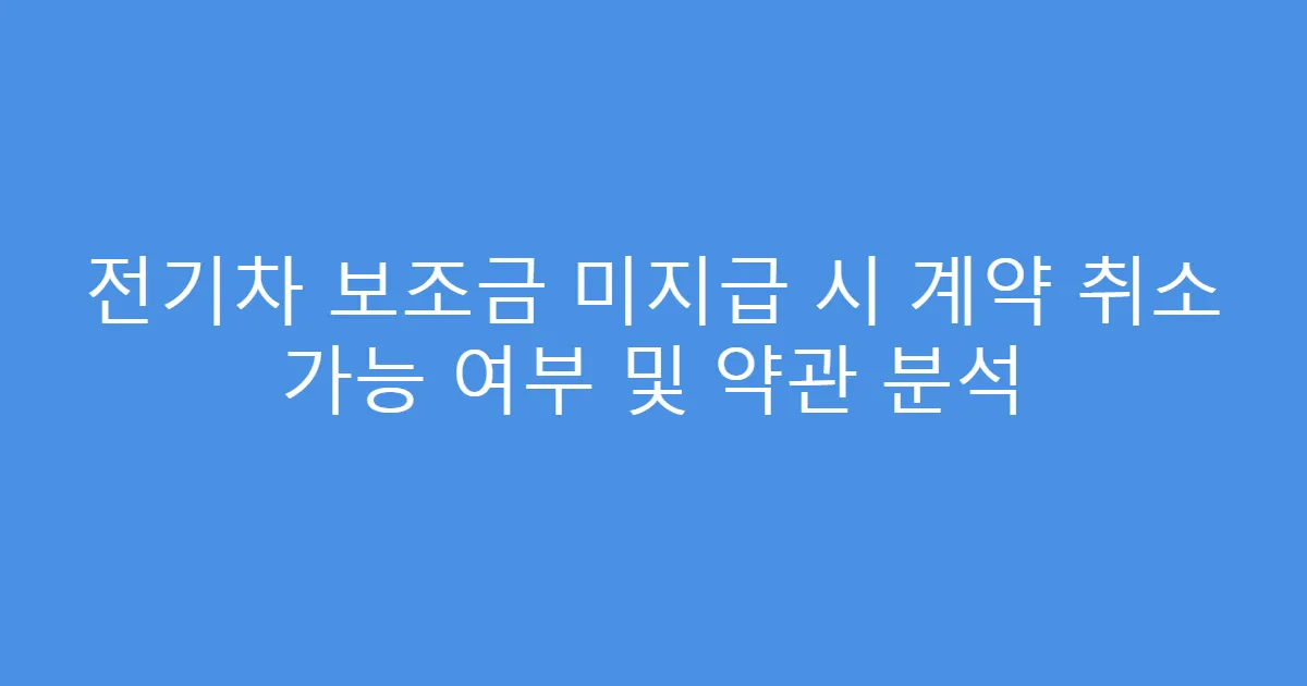 전기차 보조금 미지급 시 계약 취소 가능 여부 및 약관 분석