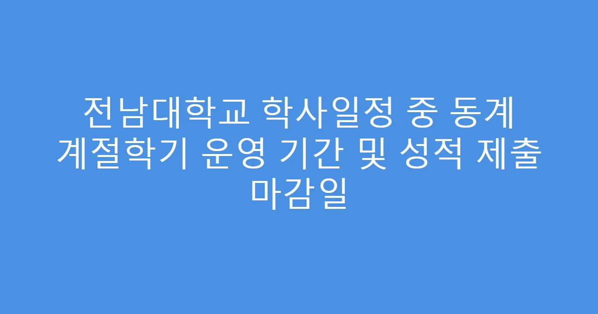 전남대학교 학사일정 중 동계 계절학기 운영 기간 및 성적 제출 마감일