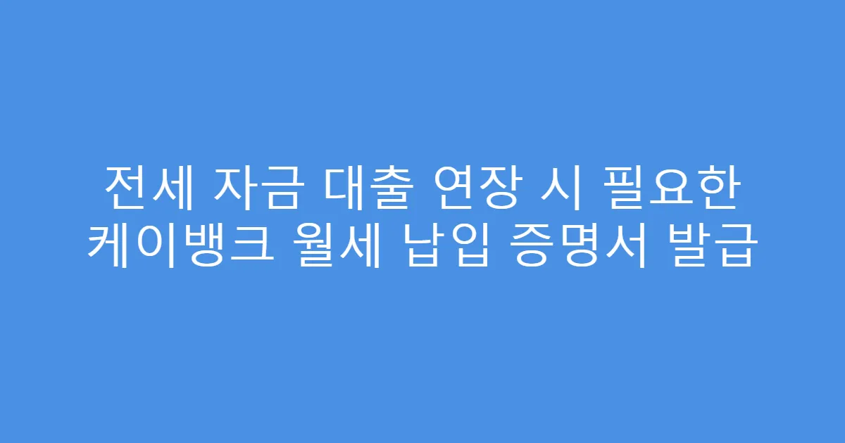 전세 자금 대출 연장 시 필요한 케이뱅크 월세 납입 증명서 발급