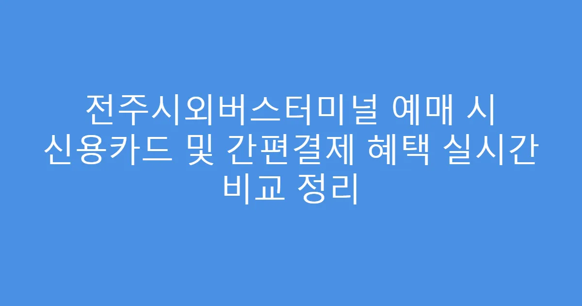 전주시외버스터미널 예매 시 신용카드 및 간편결제 혜택 실시간 비교 정리