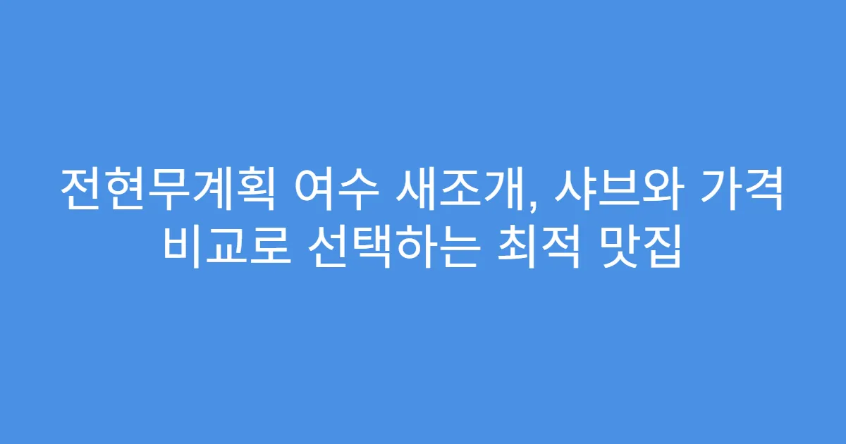 전현무계획 여수 새조개, 샤브와 가격 비교로 선택하는 최적 맛집