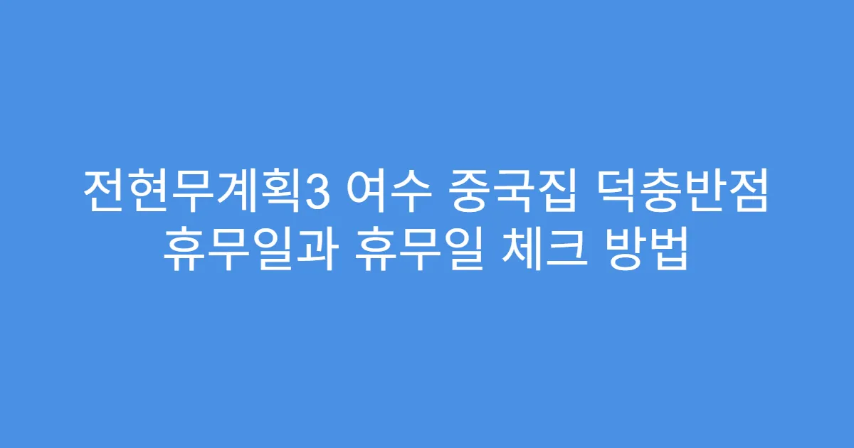 전현무계획3 여수 중국집 덕충반점 휴무일과 휴무일 체크 방법