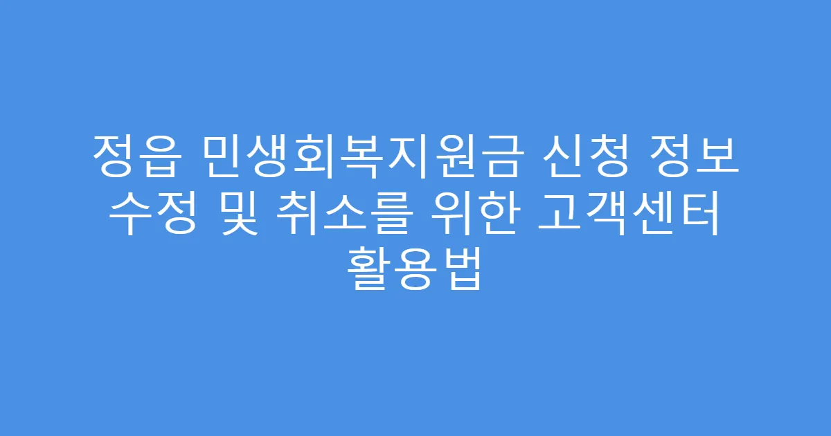 정읍 민생회복지원금 신청 정보 수정 및 취소를 위한 고객센터 활용법
